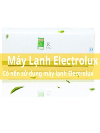 Máy lạnh Electrolux là máy lạnh gì? Có nên sử dụng hay không ?