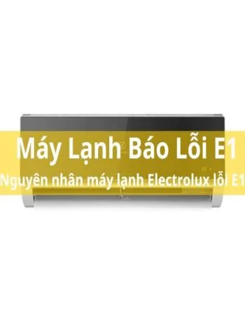 Nguyên Nhân Máy Lạnh Electrolux báo lỗi E1 - WOW